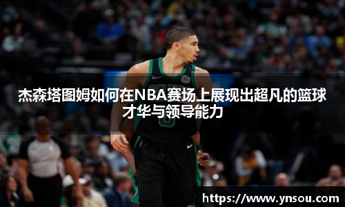 杰森塔图姆如何在NBA赛场上展现出超凡的篮球才华与领导能力