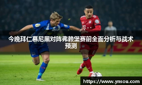 今晚拜仁慕尼黑对阵弗赖堡赛前全面分析与战术预测