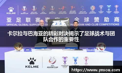 卡尔拉与巴海亚的精彩对决揭示了足球战术与团队合作的重要性