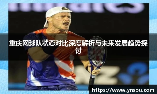 重庆网球队状态对比深度解析与未来发展趋势探讨