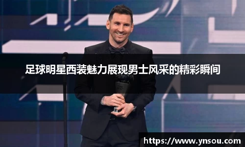 足球明星西装魅力展现男士风采的精彩瞬间