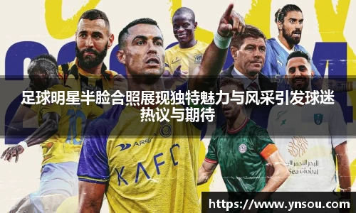 足球明星半脸合照展现独特魅力与风采引发球迷热议与期待