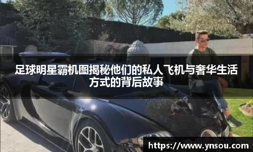 足球明星霸机图揭秘他们的私人飞机与奢华生活方式的背后故事
