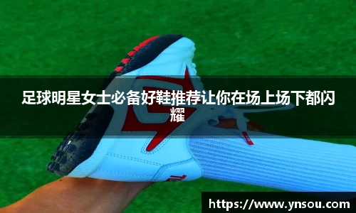 足球明星女士必备好鞋推荐让你在场上场下都闪耀