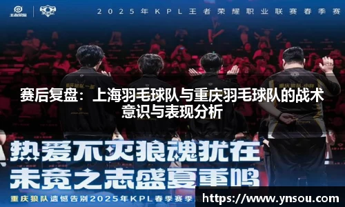 赛后复盘：上海羽毛球队与重庆羽毛球队的战术意识与表现分析