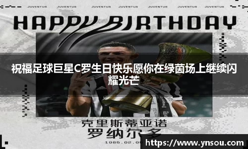 祝福足球巨星C罗生日快乐愿你在绿茵场上继续闪耀光芒