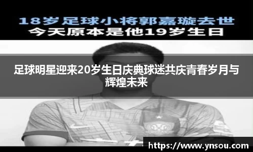 足球明星迎来20岁生日庆典球迷共庆青春岁月与辉煌未来