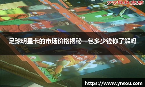 足球明星卡的市场价格揭秘一包多少钱你了解吗