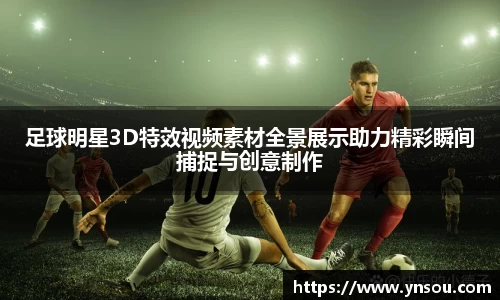 足球明星3D特效视频素材全景展示助力精彩瞬间捕捉与创意制作